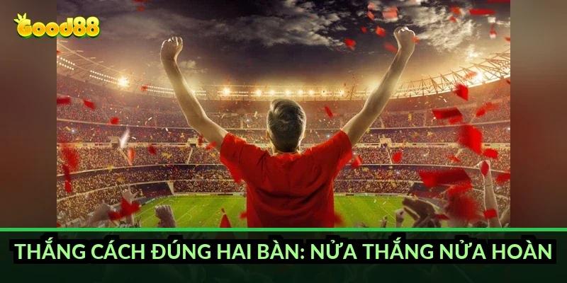 Kèo chấp 1.75 trái Good88: đêm tôi ăn mừng hụt nửa tiền 5 Thắng cách đúng hai bàn: nửa thắng nửa hoàn