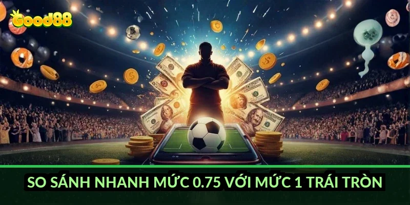 Kèo chấp 0.75 trái Good88 và cơ chế chia đôi tiền cược 6 So sánh nhanh mức 0.75 với mức 1 trái tròn